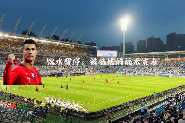 饮水暂停：被低估的战术支点