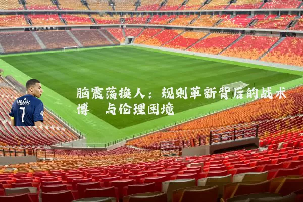 脑震荡换人：规则革新背后的战术博弈与伦理困境