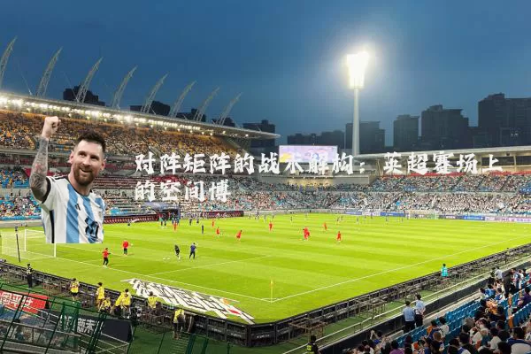 对阵矩阵的战术解构：英超赛场上的空间博弈