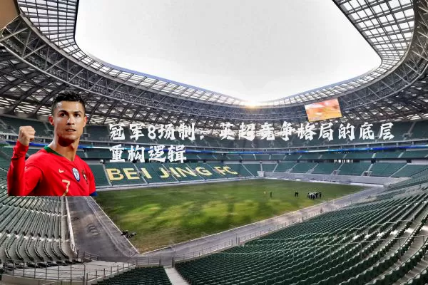 冠军8场制：英超竞争格局的底层重构逻辑