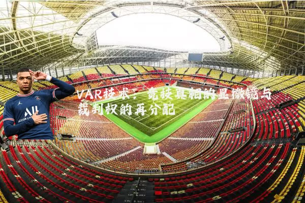 VAR技术：竞技真相的显微镜与裁判权的再分配