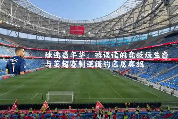 球迷嘉年华：被误读的竞技场生态与英超赛制逻辑的底层真相