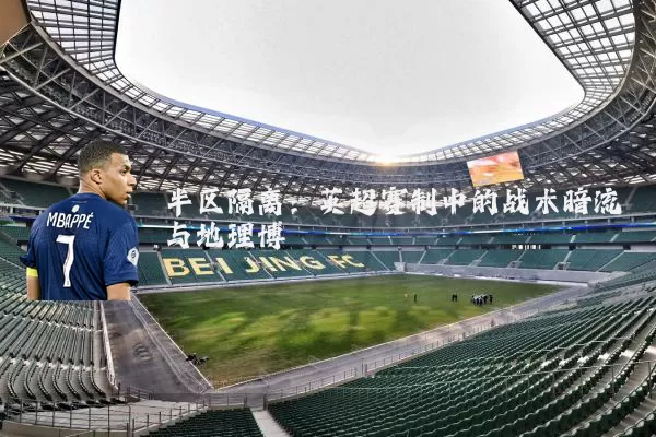 半区隔离：英超赛制中的战术暗流与地理博弈