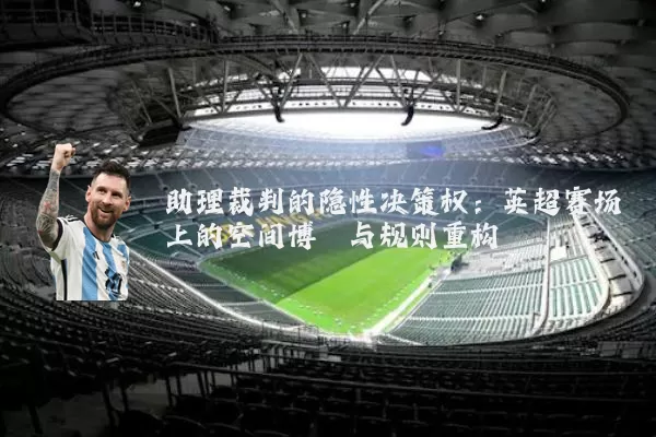 助理裁判的隐性决策权：英超赛场上的空间博弈与规则重构
