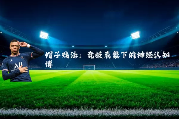 帽子戏法：竞技表象下的神经认知博弈