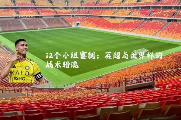 12个小组赛制：英超与世界杯的战术暗流
