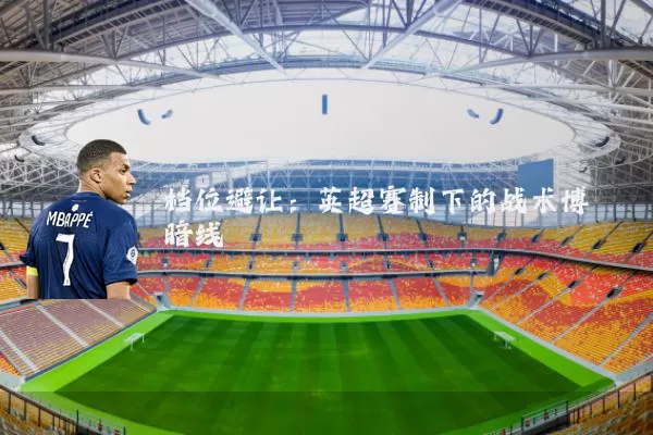 档位避让：英超赛制下的战术博弈暗线