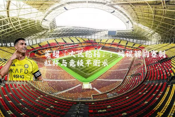 英超「大区轮转」：被误解的赛制杠杆与竞技平衡术