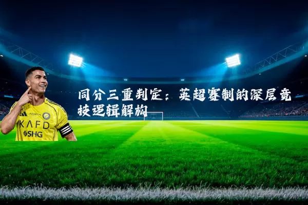 同分三重判定：英超赛制的深层竞技逻辑解构