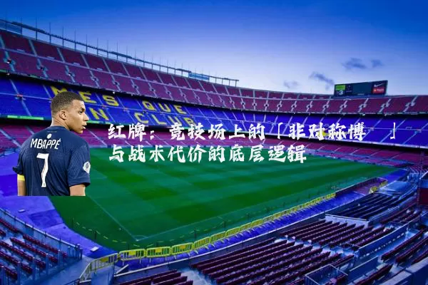 红牌：竞技场上的「非对称博弈」与战术代价的底层逻辑