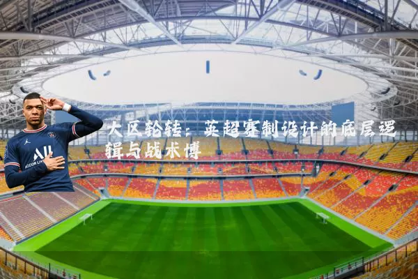 大区轮转：英超赛制设计的底层逻辑与战术博弈