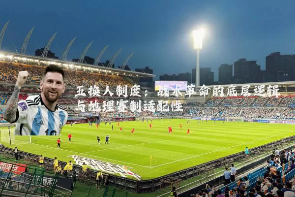 五换人制度：战术革命的底层逻辑与地理赛制适配性