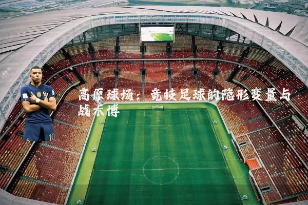 高原球场：竞技足球的隐形变量与战术博弈