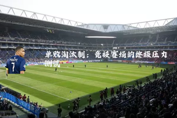 单败淘汰制：竞技赛场的终极压力测试