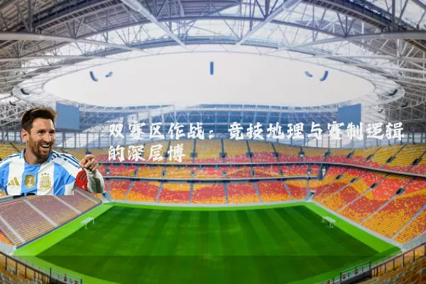 双赛区作战：竞技地理与赛制逻辑的深层博弈