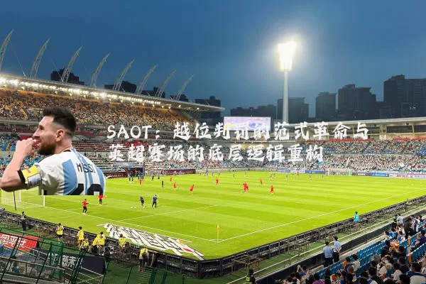 SAOT:越位判罚的范式革命与英超赛场的底层逻辑重构