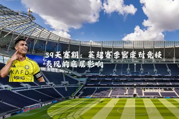 39天赛期：英超赛季密度对竞技表现的底层影响