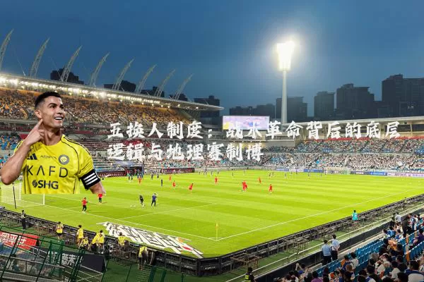 五换人制度：战术革命背后的底层逻辑与地理赛制博弈